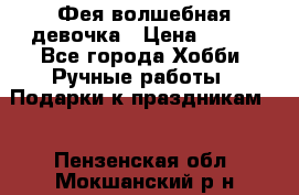Фея-волшебная девочка › Цена ­ 550 - Все города Хобби. Ручные работы » Подарки к праздникам   . Пензенская обл.,Мокшанский р-н
